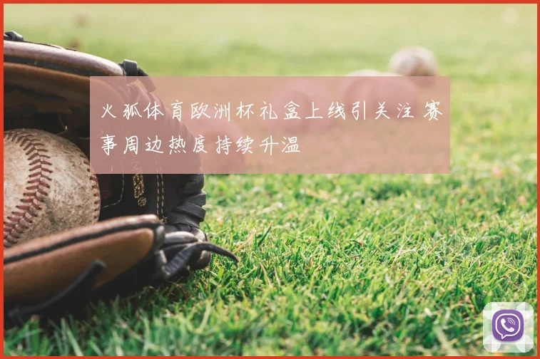 火狐体育欧洲杯礼盒上线引关注 赛事周边热度持续升温
