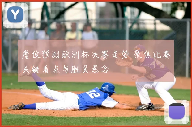 詹俊预测欧洲杯决赛走势 聚焦比赛关键看点与胜负悬念